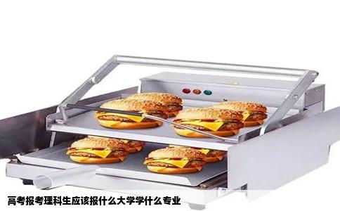高考报考理科生应该报什么大学学什么专业
