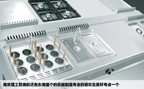 南京理工和南航还有东南哪个的机械制造专业的研究生更好考点一个