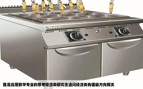 我是应用数学专业的想考经济类研究生请问经济类有哪些方向相关