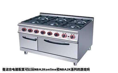 我这台电脑配置可以玩NBA2Konline和NBA2K系列的游戏吗