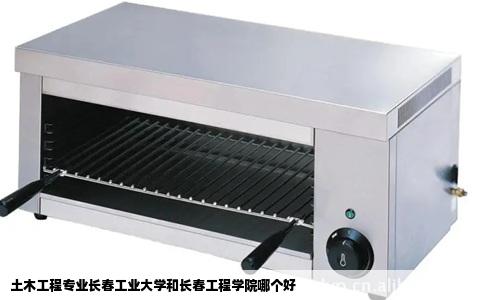 土木工程专业长春工业大学和长春工程学院哪个好