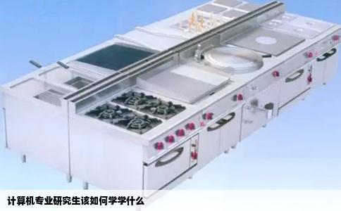 计算机专业研究生该如何学学什么