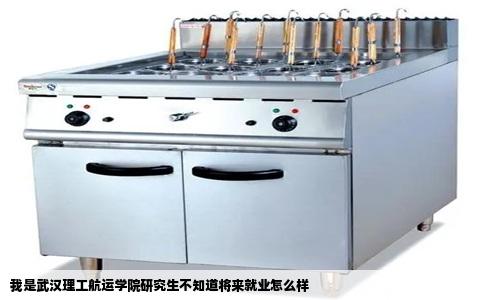 我是武汉理工航运学院研究生不知道将来就业怎么样
