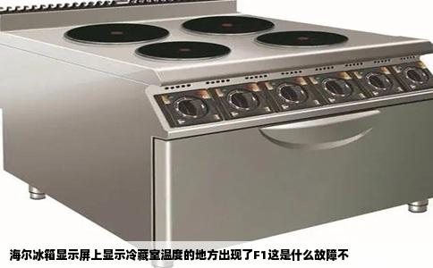 海尔冰箱显示屏上显示冷藏室温度的地方出现了F1这是什么故障不