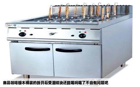 赛品咖啡橡木桶装的拆开后受潮结块还能喝吗喝了不会有问题吧