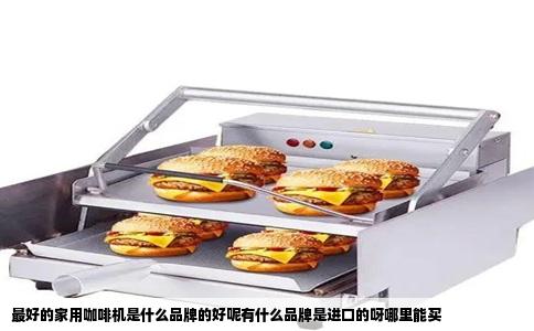 最好的家用咖啡机是什么品牌的好呢有什么品牌是进口的呀哪里能买