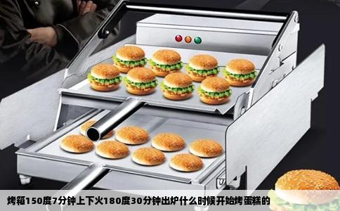 烤箱150度7分钟上下火180度30分钟出炉什么时候开始烤蛋糕的