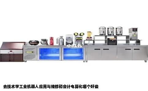 去技术学工业机器人应用与维修和会计电算化哪个好些