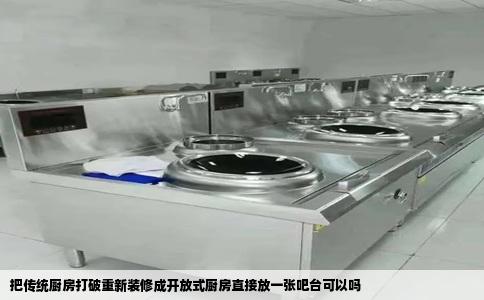 把传统厨房打破重新装修成开放式厨房直接放一张吧台可以吗