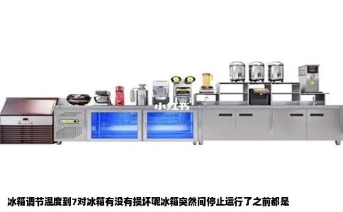 冰箱调节温度到7对冰箱有没有损坏呢冰箱突然间停止运行了之前都是