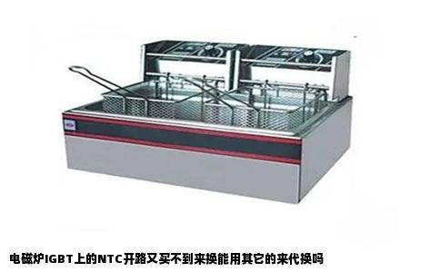 电磁炉IGBT上的NTC开路又买不到来换能用其它的来代换吗