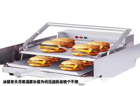 冰箱冬天开着温度补偿为何压缩机会响个不停