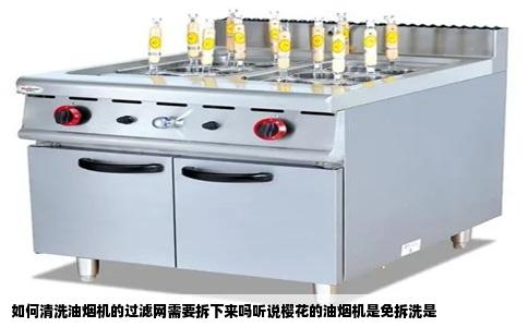 如何清洗油烟机的过滤网需要拆下来吗听说樱花的油烟机是免拆洗是