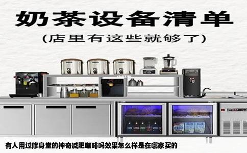 有人用过修身堂的神奇减肥咖啡吗效果怎么样是在哪家买的