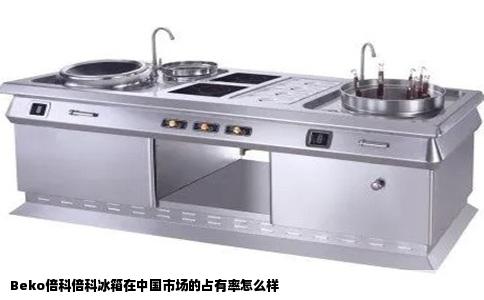 Beko倍科倍科冰箱在中国市场的占有率怎么样