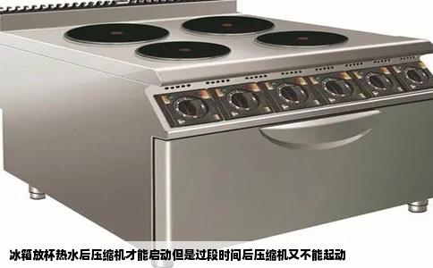 冰箱放杯热水后压缩机才能启动但是过段时间后压缩机又不能起动