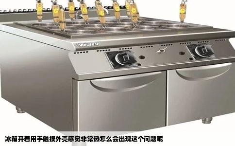 冰箱开着用手触摸外壳感觉非常热怎么会出现这个问题呢