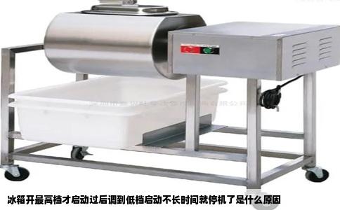 冰箱开最高档才启动过后调到低档启动不长时间就停机了是什么原因