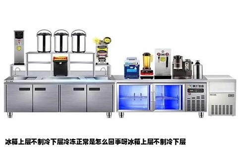 冰箱上层不制冷下层冷冻正常是怎么回事呀冰箱上层不制冷下层