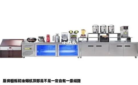 厨房橱柜和油烟机顶部是不是一定会有一条缝隙