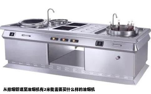 从排烟管道至油烟机有2米我需要买什么样的油烟机