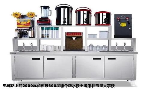 电磁炉上的2000瓦和煎炒300度哪个烧水快不考虑耗电量只求快