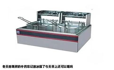 冬天昨晚熬的中药忘记放冰箱了今天早上还可以喝吗
