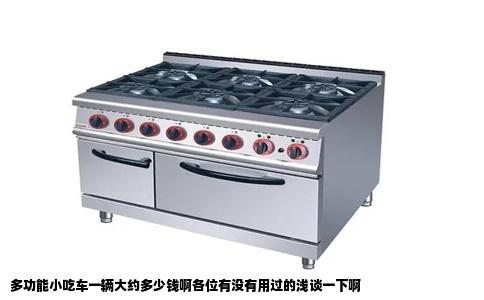 多功能小吃车一辆大约多少钱啊各位有没有用过的浅谈一下啊