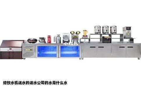 给饮水机送水的送水公司的水是什么水