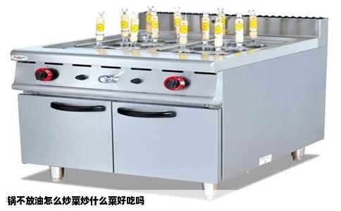 锅不放油怎么炒菜炒什么菜好吃吗