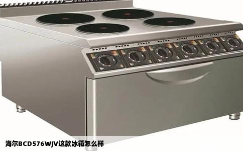 海尔BCD576WJV这款冰箱怎么样