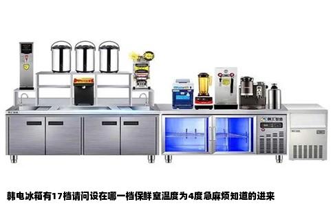 韩电冰箱有17档请问设在哪一档保鲜窒温度为4度急麻烦知道的进来