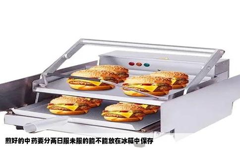 煎好的中药要分两日服未服的能不能放在冰箱中保存