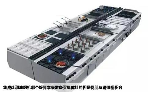 集成灶和油烟机哪个好我本来准备买集成灶的但是我朋友说做橱柜会