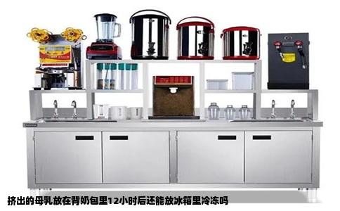 挤出的母乳放在背奶包里12小时后还能放冰箱里冷冻吗