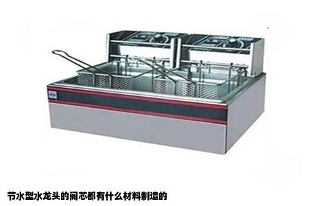 节水型水龙头的阀芯都有什么材料制造的