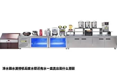 净水器水满停机后废水管还有水一直流出是什么原因