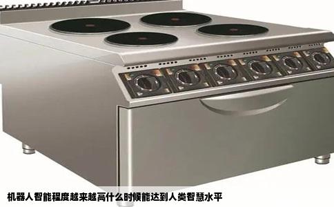 机器人智能程度越来越高什么时候能达到人类智慧水平