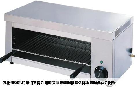 九阳油烟机的亲们觉得九阳的会呼吸油烟机怎么样呢贵吗要买九阳好
