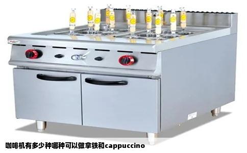 咖啡机有多少种哪种可以做拿铁和cappuccino