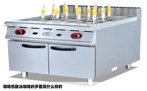 咖啡机做冰咖啡的步骤是什么样的