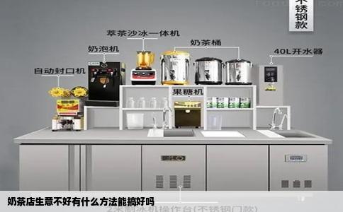 奶茶店生意不好有什么方法能搞好吗