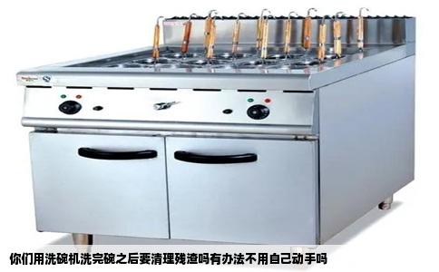 你们用洗碗机洗完碗之后要清理残渣吗有办法不用自己动手吗