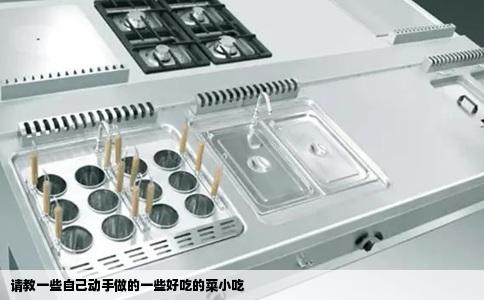 请教一些自己动手做的一些好吃的菜小吃