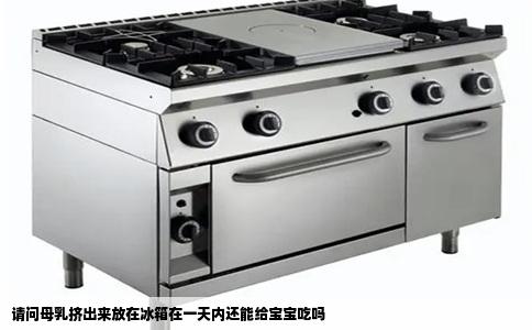 请问母乳挤出来放在冰箱在一天内还能给宝宝吃吗