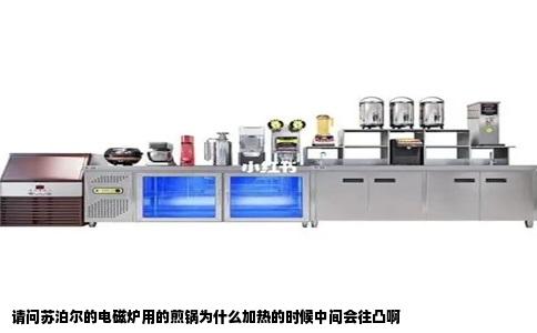 请问苏泊尔的电磁炉用的煎锅为什么加热的时候中间会往凸啊