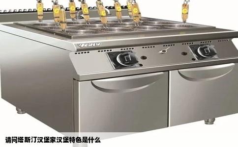 请问塔斯汀汉堡家汉堡特色是什么