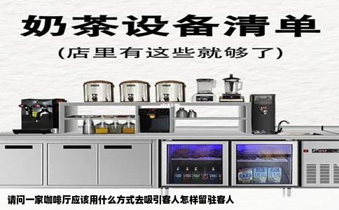 请问一家咖啡厅应该用什么方式去吸引客人怎样留驻客人