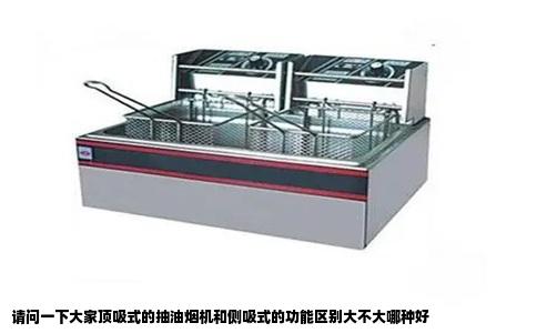 请问一下大家顶吸式的抽油烟机和侧吸式的功能区别大不大哪种好