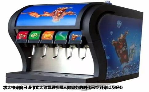 求大神来偏日语作文大致意思机器人做家务的时代已经到来以及好处